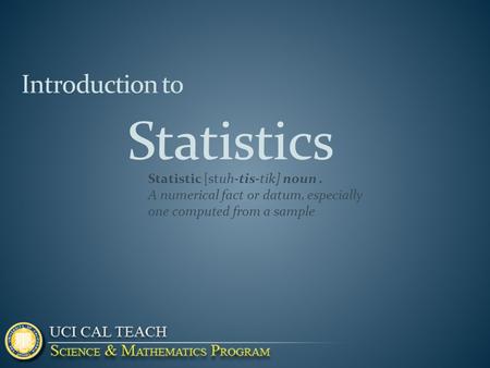 Statistics Introduction to Statistic [stuh-tis-tik] noun. A numerical fact or datum, especially one computed from a sample.