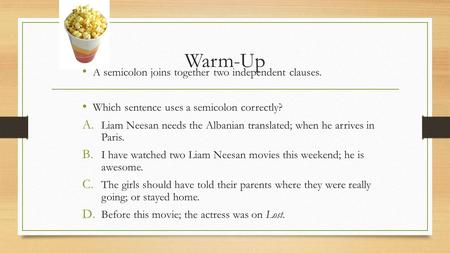 Warm-Up A semicolon joins together two independent clauses. Which sentence uses a semicolon correctly? A. Liam Neesan needs the Albanian translated; when.