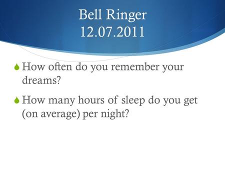 Bell Ringer 12.07.2011  How often do you remember your dreams?  How many hours of sleep do you get (on average) per night?