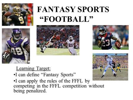 FANTASY SPORTS “FOOTBALL” Learning Target: I can define “Fantasy Sports” I can apply the rules of the FFFL by competing in the FFFL competition without.