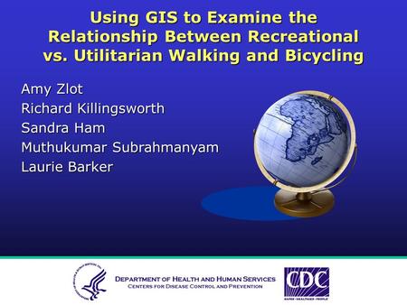 Using GIS to Examine the Relationship Between Recreational vs. Utilitarian Walking and Bicycling Amy Zlot Richard Killingsworth Sandra Ham Muthukumar Subrahmanyam.