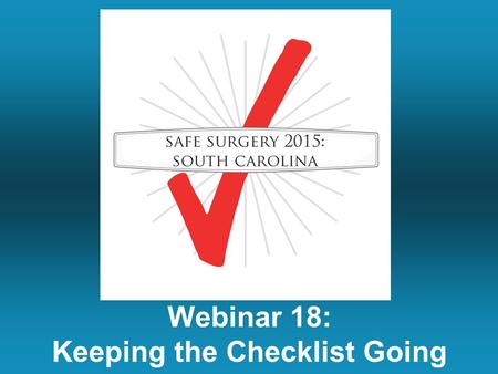 Webinar 18: Keeping the Checklist Going. Summary of Last Week’s Call Teamwork in the Operating Room –Overview –The Checklist as a Teamwork Tool –Closed.