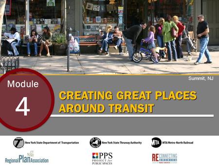 CREATING GREAT PLACES AROUND TRANSIT Module 4 Summit, NJ.