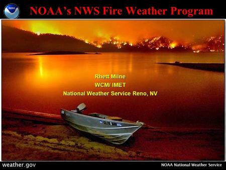 Weather.gov NOAA National Weather Service NOAA’s NWS Fire Weather Program Rhett Milne WCM/ IMET National Weather Service Reno, NV Rhett Milne WCM/ IMET.