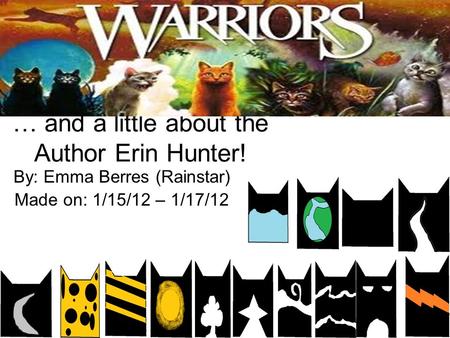 … and a little about the Author Erin Hunter! By: Emma Berres (Rainstar) Made on: 1/15/12 – 1/17/12.