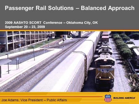 1 Passenger Rail Solutions – Balanced Approach 2009 AASHTO SCORT Conference – Oklahoma City, OK September 20 – 23, 2009 Joe Adams, Vice President – Public.