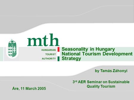 Seasonality in Hungary National Tourism Development Strategy HUNGARIAN TOURIST AUTHORITY by Tamás Záhonyi 3 rd AER Seminar on Sustainable Quality Tourism.