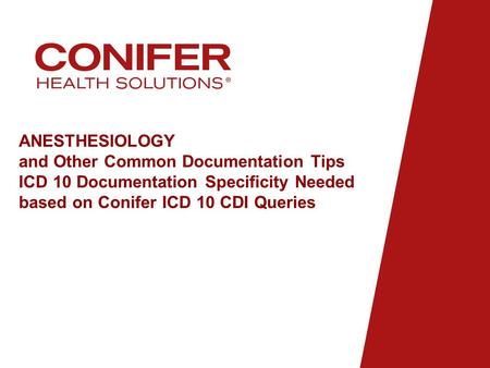 ANESTHESIOLOGY and Other Common Documentation Tips ICD 10 Documentation Specificity Needed based on Conifer ICD 10 CDI Queries.