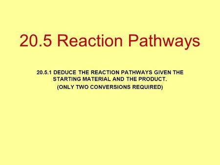 20.5.1 DEDUCE THE REACTION PATHWAYS GIVEN THE STARTING MATERIAL AND THE PRODUCT. (ONLY TWO CONVERSIONS REQUIRED) 20.5 Reaction Pathways.