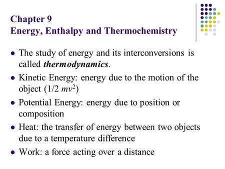 Chapter 9 Energy, Enthalpy and Thermochemistry The study of energy and its interconversions is called thermodynamics. Kinetic Energy: energy due to the.