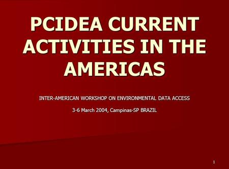 1 PCIDEA CURRENT ACTIVITIES IN THE AMERICAS INTER-AMERICAN WORKSHOP ON ENVIRONMENTAL DATA ACCESS 3-6 March 2004, Campinas-SP BRAZIL.