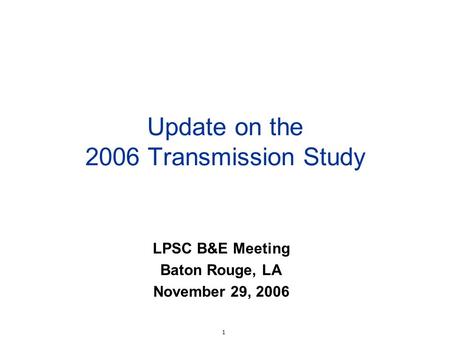 1 Update on the 2006 Transmission Study LPSC B&E Meeting Baton Rouge, LA November 29, 2006.