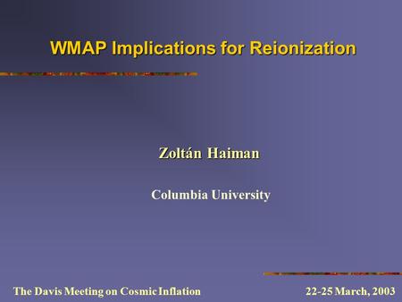 WMAP Implications for Reionization Columbia University The Davis Meeting on Cosmic Inflation 22-25 March, 2003 Zoltán Haiman.