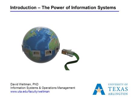 Introduction – The Power of Information Systems David Weltman, PhD Information Systems & Operations Management www.uta.edu/faculty/weltman.