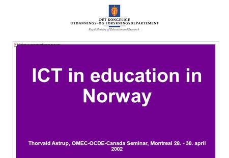 UFD ICT in education in Norway Thorvald Astrup, OMEC-OCDE-Canada Seminar, Montreal 28. - 30. april 2002 Royal Ministry of Education and Research.