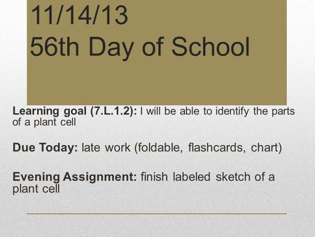 11/14/13 56th Day of School Learning goal (7.L.1.2): I will be able to identify the parts of a plant cell Due Today: late work (foldable, flashcards, chart)