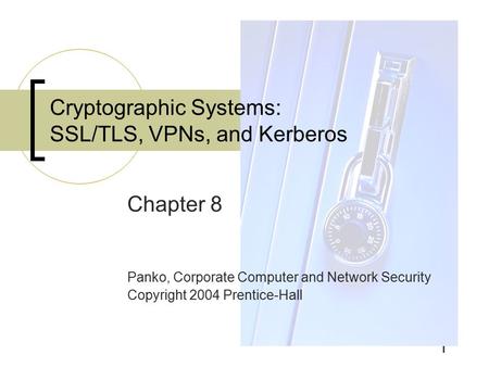 1 Chapter 8 Panko, Corporate Computer and Network Security Copyright 2004 Prentice-Hall Cryptographic Systems: SSL/TLS, VPNs, and Kerberos.