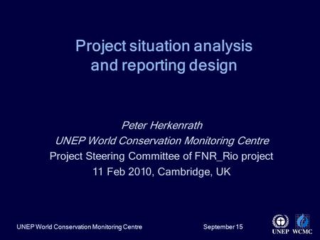 September 15UNEP World Conservation Monitoring Centre Project situation analysis and reporting design Peter Herkenrath UNEP World Conservation Monitoring.