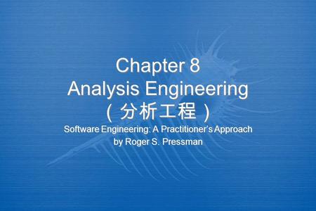 Chapter 8 Analysis Engineering （分析工程） Software Engineering: A Practitioner’s Approach by Roger S. Pressman Software Engineering: A Practitioner’s Approach.