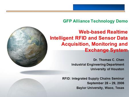 GFP Alliance Technology Demo Web-based Realtime Intelligent RFID and Sensor Data Acquisition, Monitoring and Exchange System Dr. Thomas C. Chen Industrial.