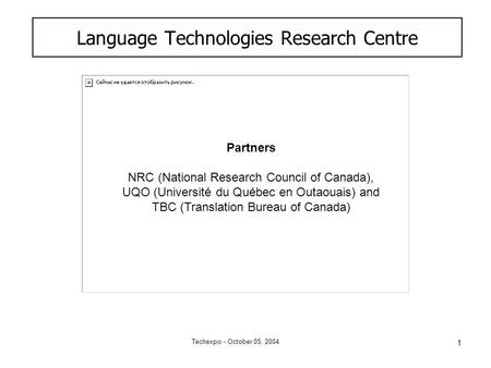 1 Techexpo - October 05, 2004 Language Technologies Research Centre Partners NRC (National Research Council of Canada), UQO (Université du Québec en Outaouais)