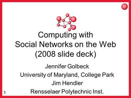 1 Computing with Social Networks on the Web (2008 slide deck) Jennifer Golbeck University of Maryland, College Park Jim Hendler Rensselaer Polytechnic.