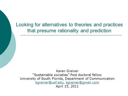 Looking for alternatives to theories and practices that presume rationality and prediction Karen Greiner “Sustainable societies” Post doctoral fellow University.