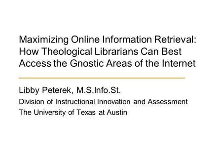 Maximizing Online Information Retrieval: How Theological Librarians Can Best Access the Gnostic Areas of the Internet Libby Peterek, M.S.Info.St. Division.