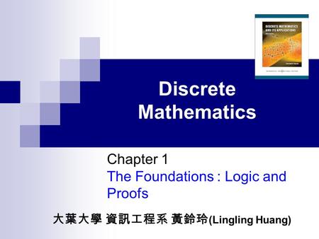 Discrete Mathematics Chapter 1 The Foundations : Logic and Proofs 大葉大學 資訊工程系 黃鈴玲 (Lingling Huang)