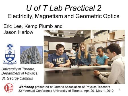 1 U of T Lab Practical 2 Electricity, Magnetism and Geometric Optics Workshop presented at Ontario Association of Physics Teachers 32 nd Annual Conference.