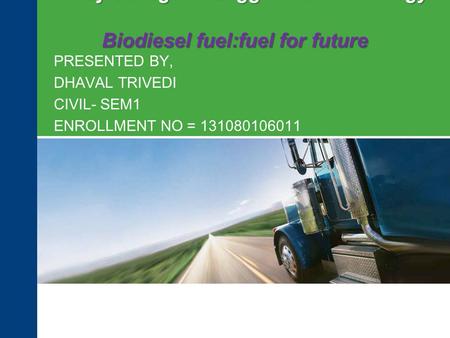 Amiraj College of Engg. And Technology Biodiesel fuel:fuel for future PRESENTED BY, DHAVAL TRIVEDI CIVIL- SEM1 ENROLLMENT NO = 131080106011.