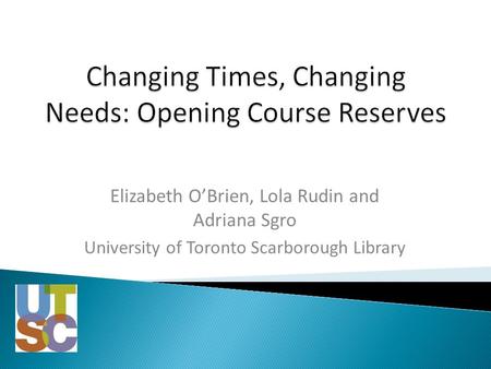 Elizabeth O’Brien, Lola Rudin and Adriana Sgro University of Toronto Scarborough Library.