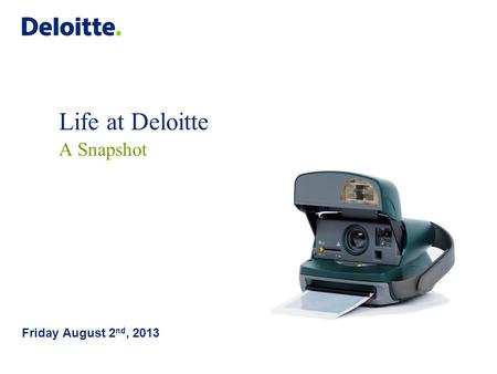 Life at Deloitte A Snapshot Friday August 2 nd, 2013.