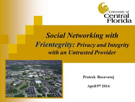 Social Networking with Frientegrity: Privacy and Integrity with an Untrusted Provider Prateek Basavaraj April 9 th 2014.