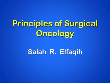 Principles of Surgical Oncology Salah R. Elfaqih.