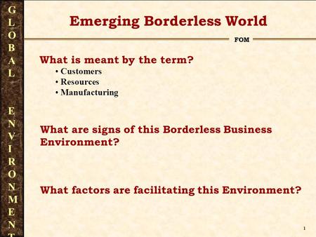 1 FOM GLOBAL ENVIRONMENTGLOBAL ENVIRONMENT What is meant by the term? Customers Resources Manufacturing Emerging Borderless World What are signs of this.