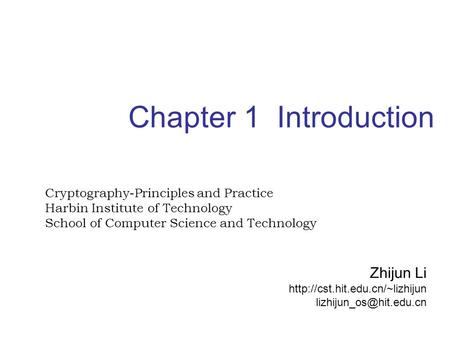 Chapter 1 Introduction Cryptography-Principles and Practice Harbin Institute of Technology School of Computer Science and Technology Zhijun Li