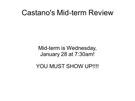 Castano's Mid-term Review Mid-term is Wednesday, January 28 at 7:30am! YOU MUST SHOW UP!!!!