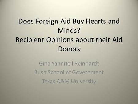 Does Foreign Aid Buy Hearts and Minds? Recipient Opinions about their Aid Donors Gina Yannitell Reinhardt Bush School of Government Texas A&M University.