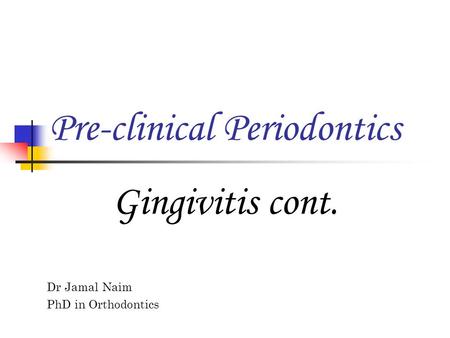 Dr Jamal Naim PhD in Orthodontics Pre-clinical Periodontics Gingivitis cont.