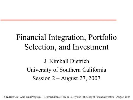 J. K. Dietrich – Asia-Link Program -- Research Conference on Safety and Efficiency of Financial System -- August 2007 Financial Integration, Portfolio.