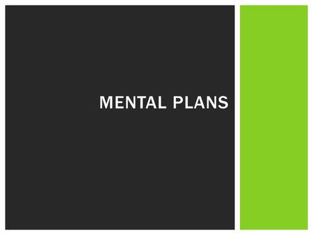 MENTAL PLANS. QUESTIONS OF INTEREST What are mental plans? What are the benefits of mental plans? What are the different types of mental plans?