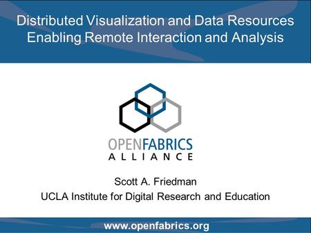 Www.openfabrics.org Distributed Visualization and Data Resources Enabling Remote Interaction and Analysis Scott A. Friedman UCLA Institute for Digital.