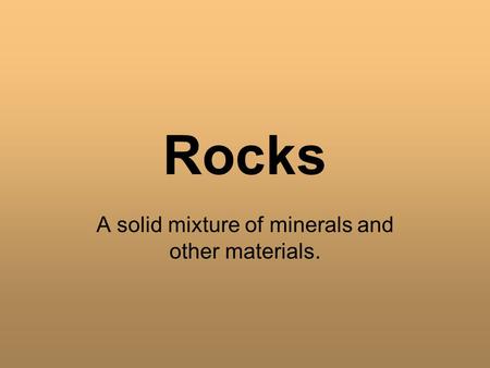 Rocks A solid mixture of minerals and other materials.