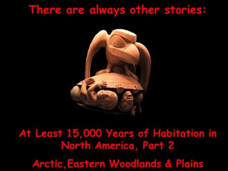 There are always other stories: At Least 15,000 Years of Habitation in North America, Part 2 Arctic,Eastern Woodlands & Plains.