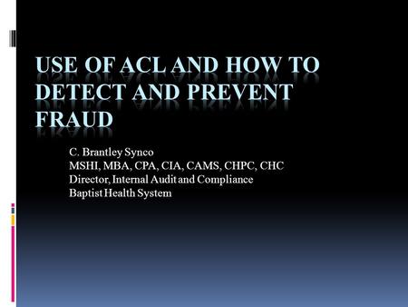 C. Brantley Synco MSHI, MBA, CPA, CIA, CAMS, CHPC, CHC Director, Internal Audit and Compliance Baptist Health System.