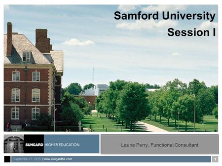 September 23, 2015 | www.sungardhe.com 1 Samford University Session I Laurie Perry, Functional Consultant.