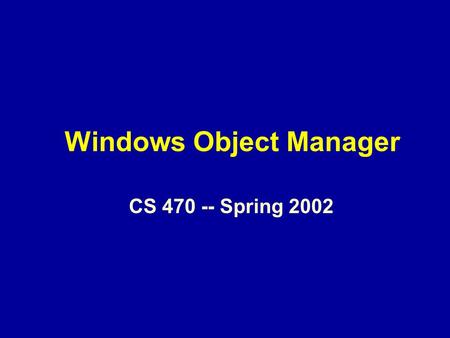 Windows Object Manager CS 470 -- Spring 2002. Overview The object paradigm NT Objects and the Object Manager Object Structure Object Naming Object Handles.