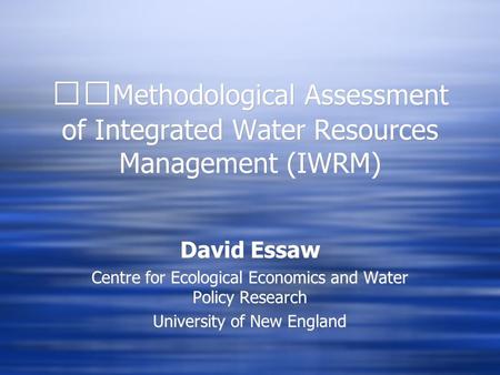 David Essaw Centre for Ecological Economics and Water Policy Research University of New England David Essaw Centre for Ecological Economics and Water Policy.