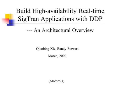 Build High-availability Real-time SigTran Applications with DDP --- An Architectural Overview (Motorola) Qiaobing Xie, Randy Stewart March, 2000.